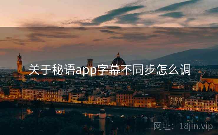 关于秘语app字幕不同步怎么调