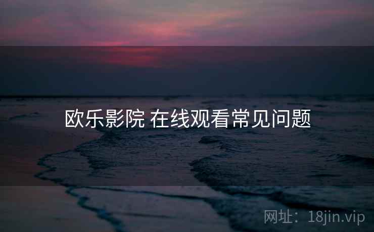 欧乐影院 在线观看常见问题
