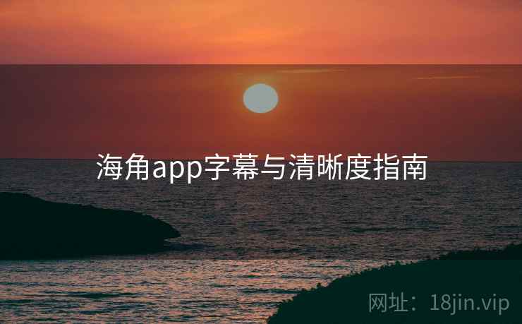 海角app字幕与清晰度指南