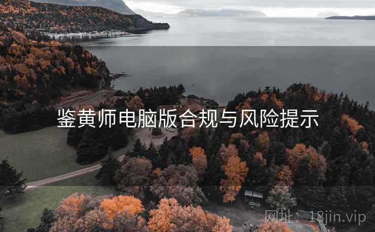 鉴黄师电脑版合规与风险提示 鉴黄师电脑版合规与风险提示