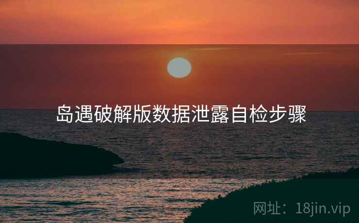 岛遇破解版数据泄露自检步骤 岛遇破解版数据泄露自检步骤