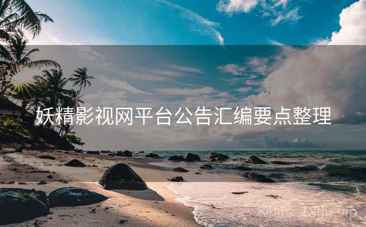 妖精影视网平台公告汇编要点整理
