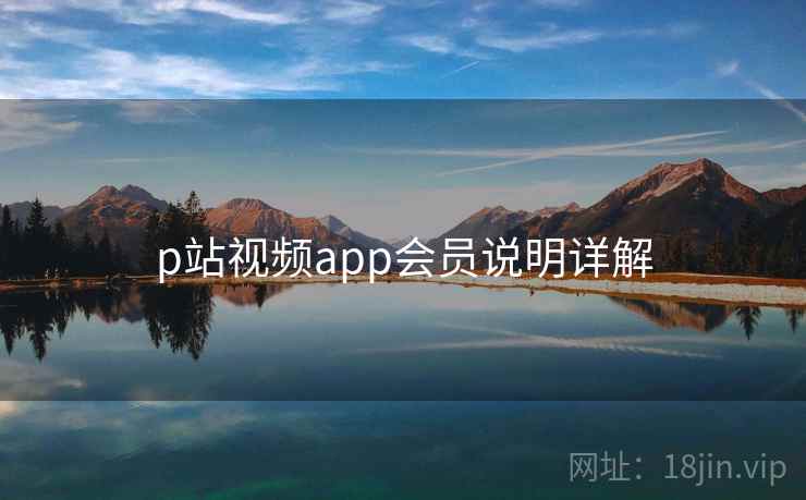 p站视频app会员说明详解 p站视频app会员说明详解