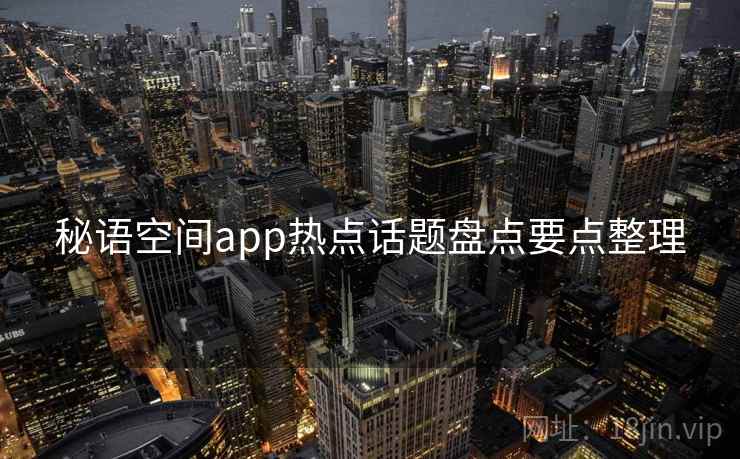 秘语空间app热点话题盘点要点整理