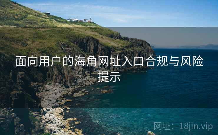 面向用户的海角网址入口合规与风险提示